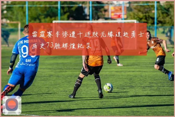 雷霆赛季惨遭十连败无缘追赶勇士历史73胜辉煌纪录