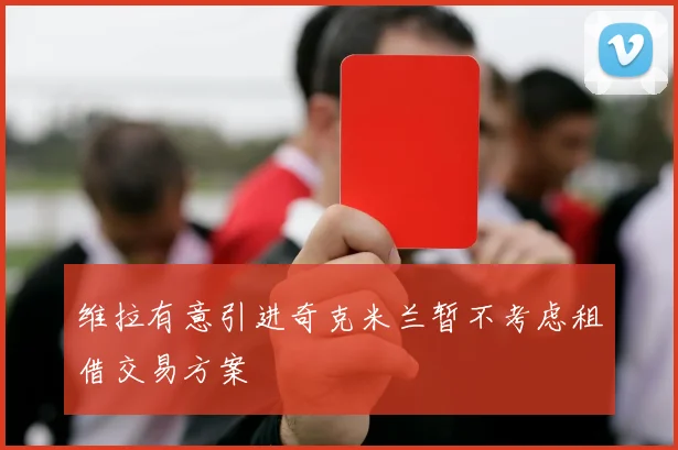 维拉有意引进奇克米兰暂不考虑租借交易方案