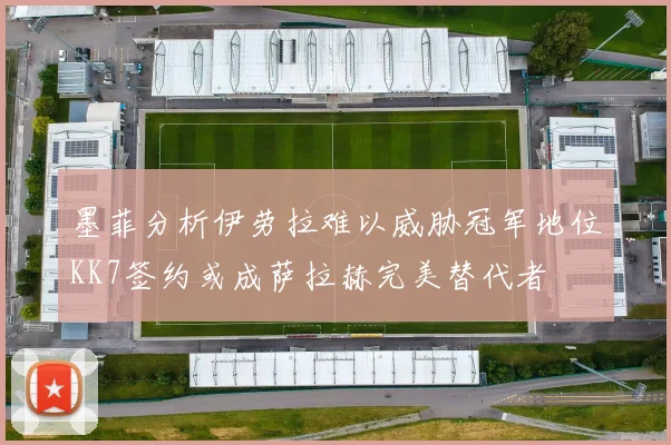 墨菲分析伊劳拉难以威胁冠军地位KK7签约或成萨拉赫完美替代者