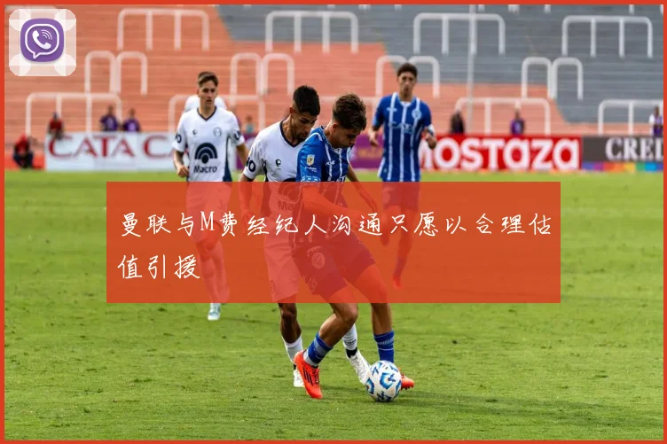 曼联与M费经纪人沟通只愿以合理估值引援