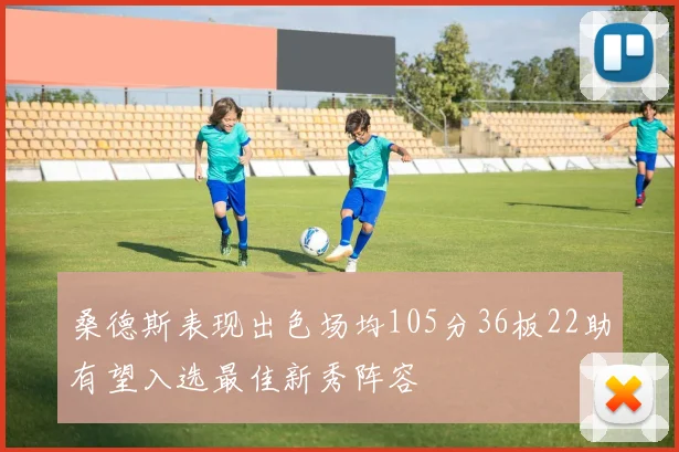 桑德斯表现出色场均105分36板22助有望入选最佳新秀阵容