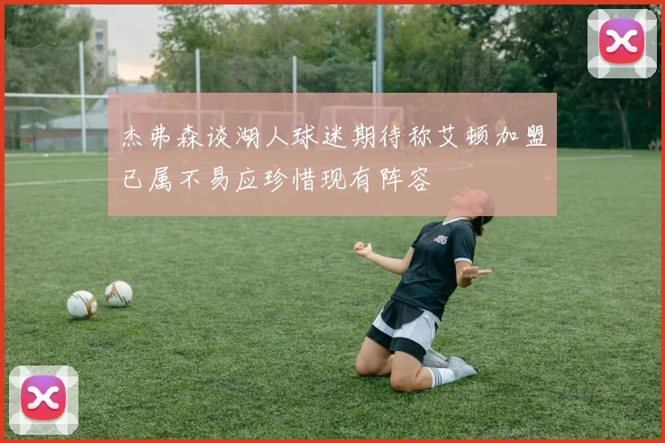 杰弗森谈湖人球迷期待称艾顿加盟已属不易应珍惜现有阵容