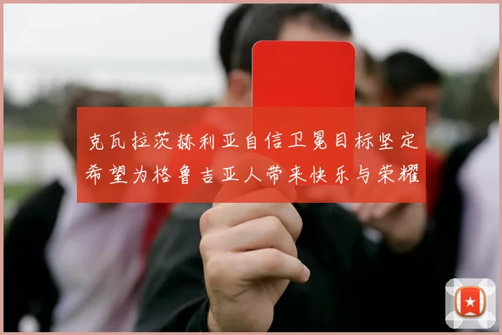 克瓦拉茨赫利亚自信卫冕目标坚定希望为格鲁吉亚人带来快乐与荣耀