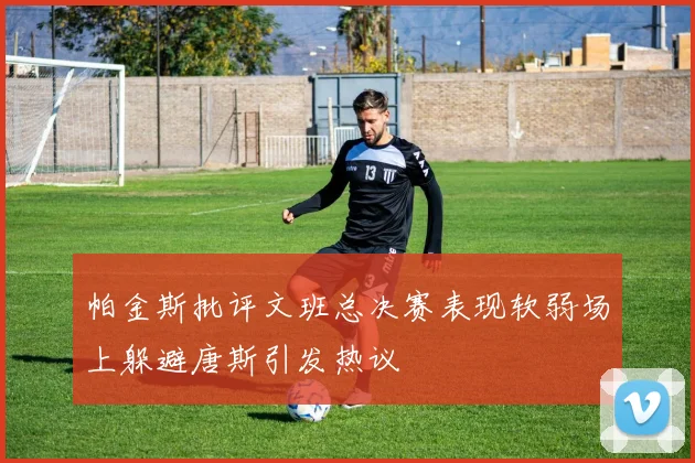 帕金斯批评文班总决赛表现软弱场上躲避唐斯引发热议