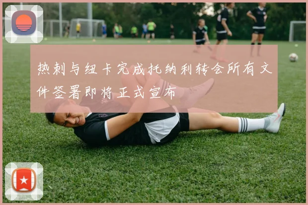 热刺与纽卡完成托纳利转会所有文件签署即将正式宣布