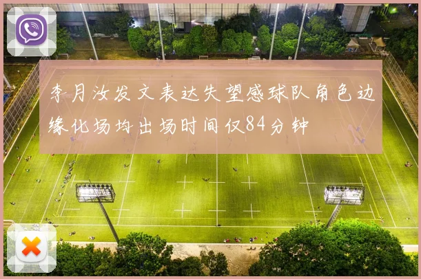 李月汝发文表达失望感球队角色边缘化场均出场时间仅84分钟