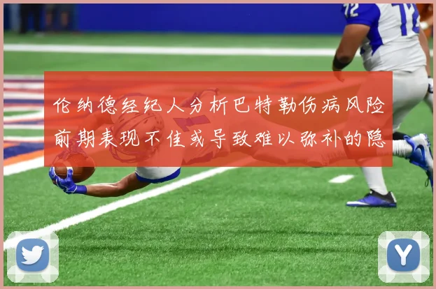 伦纳德经纪人分析巴特勒伤病风险前期表现不佳或导致难以弥补的隐患
