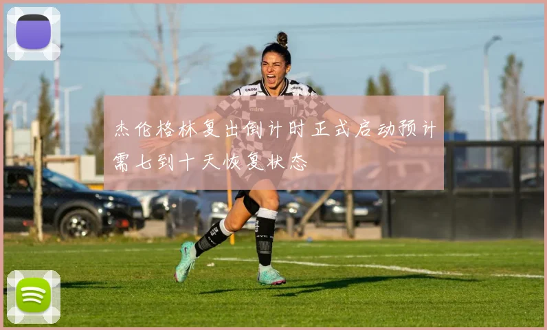 杰伦格林复出倒计时正式启动预计需七到十天恢复状态